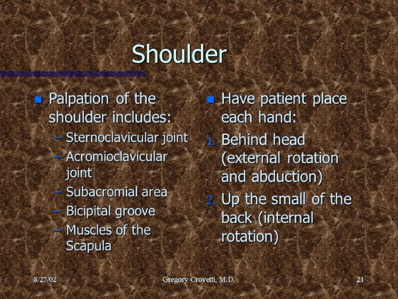 8/27/02 Gregory Crovetti, M.D. 21 Shoulder Palpation of the shoulder includes:  Sternoclavicular joint